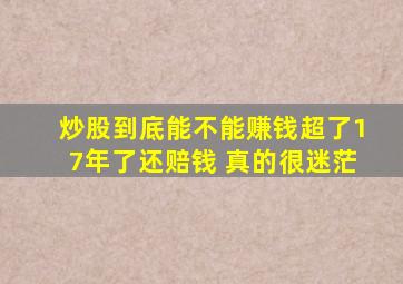 炒股到底能不能赚钱超了17年了还赔钱 真的很迷茫